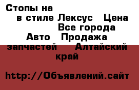 Стопы на Toyota Land Criuser 200 в стиле Лексус › Цена ­ 11 999 - Все города Авто » Продажа запчастей   . Алтайский край